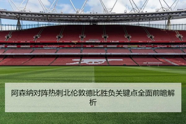 阿森纳对阵热刺北伦敦德比胜负关键点全面前瞻解析