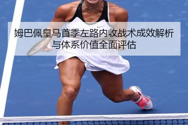 姆巴佩皇马首季左路内收战术成效解析与体系价值全面评估