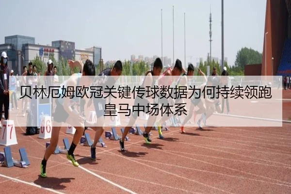 贝林厄姆欧冠关键传球数据为何持续领跑皇马中场体系