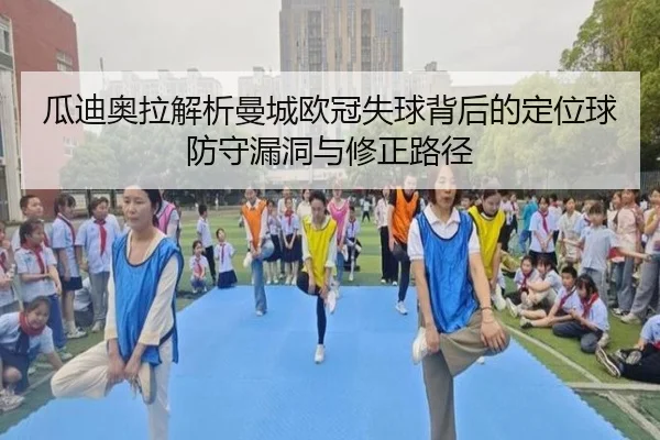 瓜迪奥拉解析曼城欧冠失球背后的定位球防守漏洞与修正路径