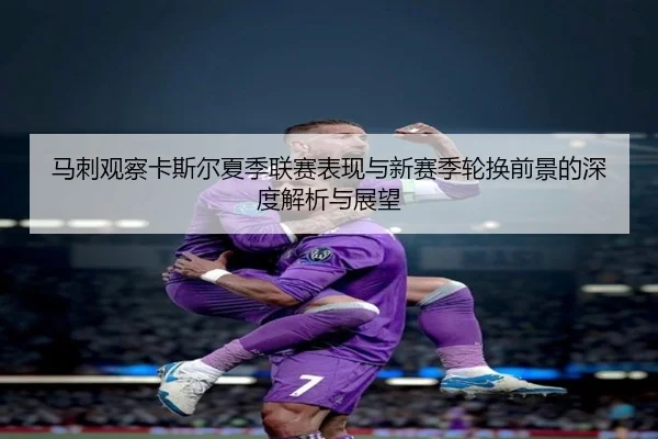马刺观察卡斯尔夏季联赛表现与新赛季轮换前景的深度解析与展望