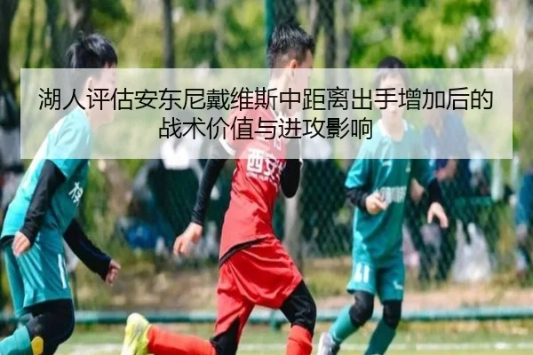 湖人评估安东尼戴维斯中距离出手增加后的战术价值与进攻影响