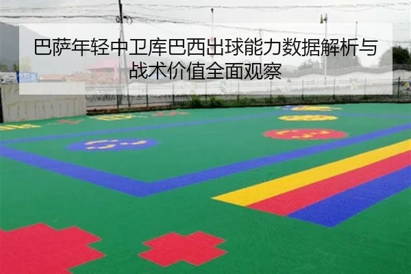巴萨年轻中卫库巴西出球能力数据解析与战术价值全面观察