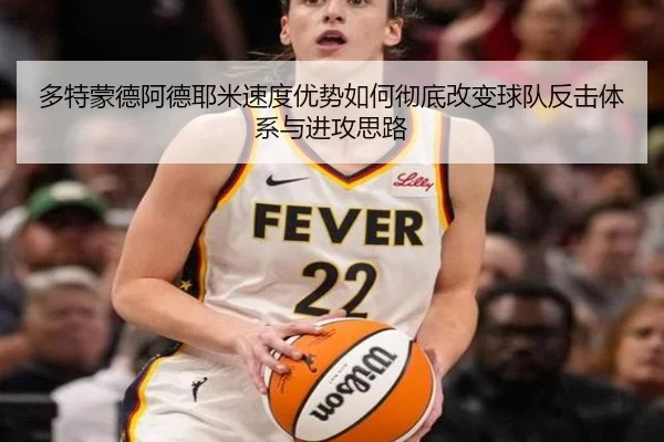 多特蒙德阿德耶米速度优势如何彻底改变球队反击体系与进攻思路