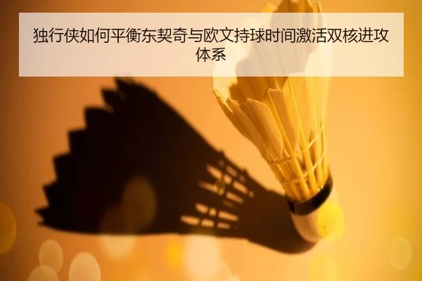 独行侠如何平衡东契奇与欧文持球时间激活双核进攻体系