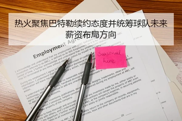 热火聚焦巴特勒续约态度并统筹球队未来薪资布局方向