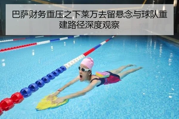 巴萨财务重压之下莱万去留悬念与球队重建路径深度观察