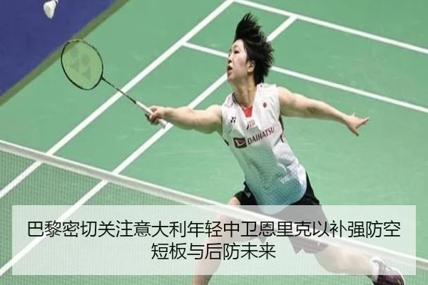 巴黎密切关注意大利年轻中卫恩里克以补强防空短板与后防未来
