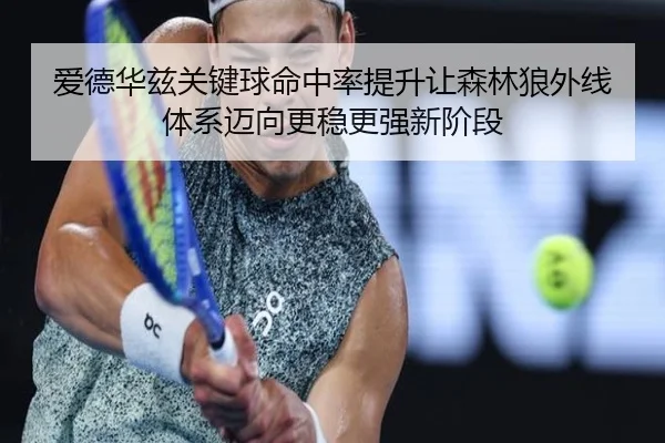爱德华兹关键球命中率提升让森林狼外线体系迈向更稳更强新阶段